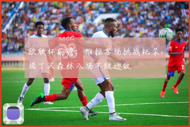 欧联杯前瞻：维拉客场挑战纪录，诺丁汉森林八场不败迎敌
