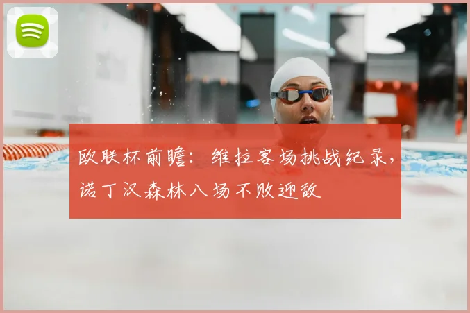 欧联杯前瞻：维拉客场挑战纪录，诺丁汉森林八场不败迎敌