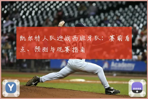 凯尔特人队迎战西班牙队：赛前看点、预测与观赛指南