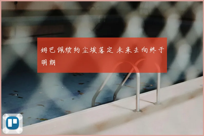 姆巴佩续约尘埃落定 未来去向终于明朗