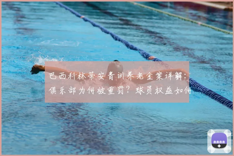 巴西科林蒂安青训养老金案详解：俱乐部为何被重罚？球员权益如何保障？