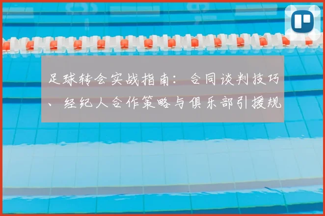 足球转会实战指南:合同谈判技巧、经纪人合作策略与俱乐部引援规划