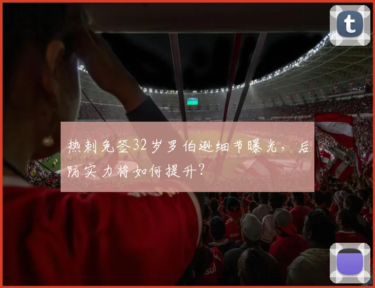 热刺免签32岁罗伯逊细节曝光,后防实力将如何提升?