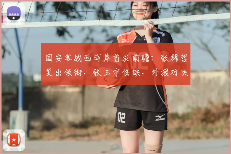 国安客战西海岸首发前瞻：张稀哲复出领衔，张玉宁伤缺，外援对决成看点